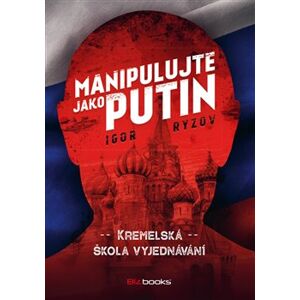 Manipulujte jako Putin. Kremelská škola vyjednávání - Igor Ryzov