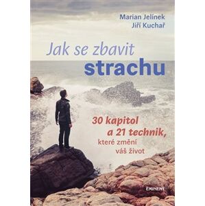 Jak se zbavit strachu. 30 kapitol a 21 technik, které změní váš život - Jiří Kuchař, Marian Jelínek