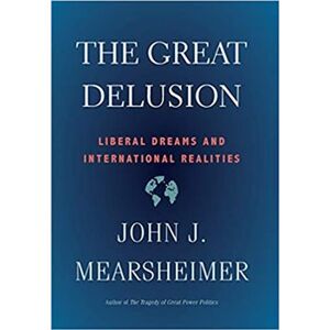 The Great Delusion. Liberal Dreams and International Realities - John J. Mearsheimer