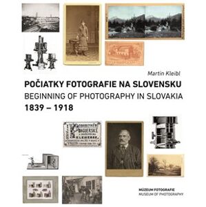 Počiatky fotografie na Slovensku: 1839 – 1918 - Martin Kleibl