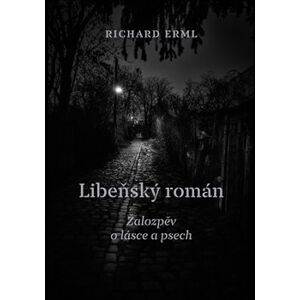 Libeňský román. Žalozpěv o lásce a psech - Richard Erml
