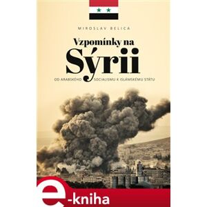 Vzpomínky na Sýrii. Od arabského socialismu k Islámskému státu - Miroslav Belica