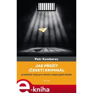 Jak přežít (český) kriminál. praktické rady pro vězně a nejen jejich blízké - Petr Komberec