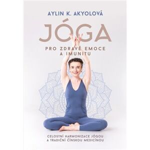 Jóga pro zdravé emoce a imunitu. Celostní harmonizace jógou a tradiční čínskou medicínou - Aylin K. Akyolová