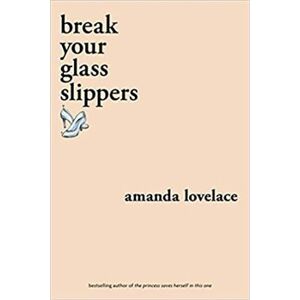 break your glass slippers. (you are your own fairy tale) - Amanda Lovelace