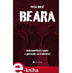 Beara. Dokumentární román o genocidě ve Srebrenici - Ivica Dikič