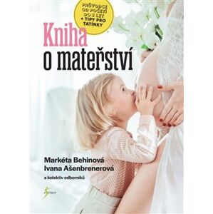 Kniha o mateřství. průvodce od početí do 3 let + tipy pro tatínky - kol., Ivana Ašenbrenerová, Markéta Behinová