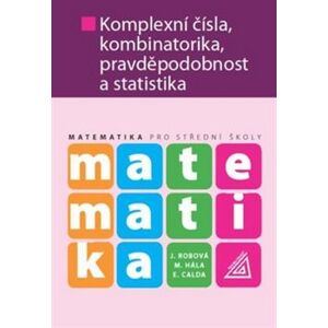 Matematika pro střední školy - Komplexní čísla, kombinatorika, pravděpodobnost a statistika - Jarmila Robová, Martin Hála, Emil Calda