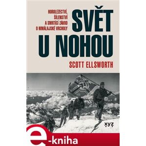 Svět u nohou. Horolezectví, šílenství a smrtící závod o himálajské vrcholy - Scott Elsworth e-kniha