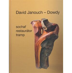 David Janouch - Dowdy. Sochař, restaurátor, tramp - Ladislav Janouch