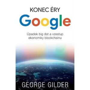 Konec éry Google. Úpadek big data a vzestup ekonomiky blockchainu - George Gilder
