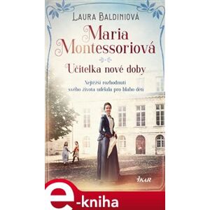 Maria Montessoriová - Učitelka nové doby - Laura Baldiniová