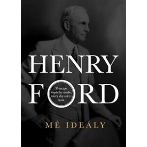 Mé ideály. Principy úspěchu muže, který dal světu kola - Henry Ford