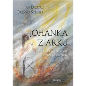 Johanka z Arku. Její život a duchovní pozadí jejího činu - Rudolf Steiner, Jan Dostal