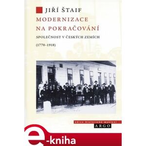 Modernizace na pokračování.. Společnost v českých zemích (1770-1918) - Jiří Štaif