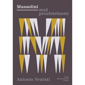 Mussolini - Muž prozřetelnosti. Velký dokumentární román - Antonio Scurati