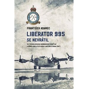 Liberator 995 se nevrátil. 311. čs. bombardovací peruť RAF a příběh osmi letců osádky kapitána Otakara Žanty - František Adamec
