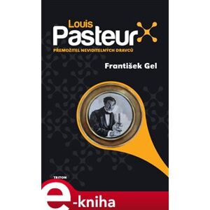 Louis Pasteur. Přemožitel neviditelných dravců - František Gel