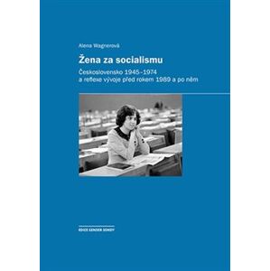 Žena za socialismu. Československo 1945–1974 a reflexe vývoje před rokem 1989 a po něm - Alena Wagnerová
