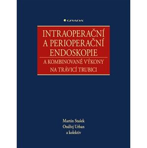 Intraoperační a perioperační endoskopie a kombinované výkony na trávicí trubici - kolektiv, Martin Stašek, Ondřej Urban