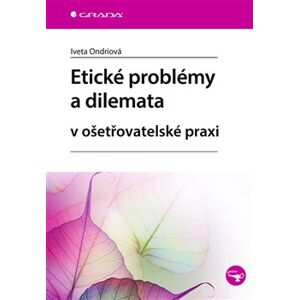 Etické problémy a dilemata v ošetřovatelské praxi - Iveta Ondriová