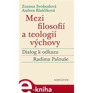 Mezi filosofií a teologií výchovy. Dialog k odkazu Radima Palouše - Zuzana Svobodová, Andrea Blaščíková