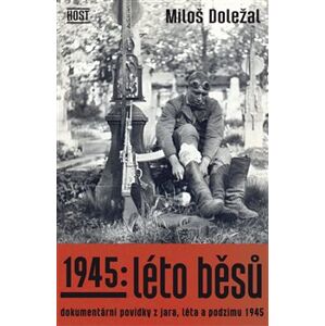 1945: Léto běsů. Dokumentární povídky z jara, léta a podzimu 1945 - Miloš Doležal