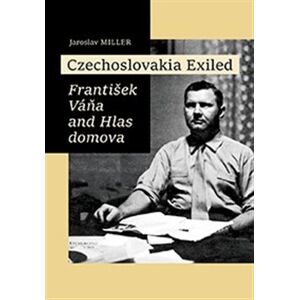 Czechoslovakia Exiled. František Váňa and Hlas domova - Jaroslav Miller