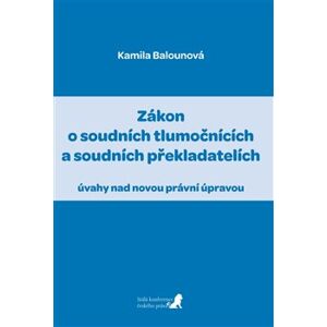 Zákon o soudních tlumočnících a soudních překladatelích. úvahy nad novou právní úpravou - Kamila Balounová