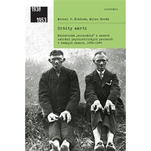 Orbity smrti. Nacistická „eutanázie“ a české země, 1939–1945 - Michal V. Šimůnek, Milan Novák