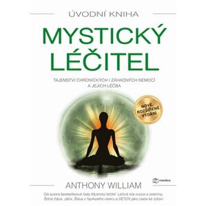 Mystický léčitel. Tajemství chronických i záhadných nemocí a jejich léčba - Anthony William