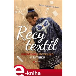 Recy textil. Kreativní upcycling v šatníku - Tereza Vydrová Škarková