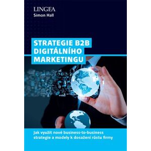 Strategie B2B digitálního marketingu. Jak využít nové business-to-business strategie a modely k dosažení růstu firmy - Simon Hall