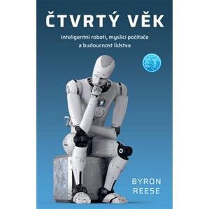 Čtvrtý věk. Inteligentní roboti, myslící počítače a budoucnost lidstva - Byron Reese