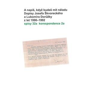 A napiš, když budeš mít náladu. Dopisy Josefa Škvoreckého a Lubomíra Dorůžky z let 1990–1992. spisy 32a korespondence 2a