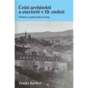 Čeští architekti a stavitelé v 19. století. Profesní a společenský vzestup - Tomáš Korbel