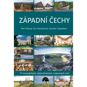 Západní Čechy. 77 romantických, dobrodružných a tajemných míst - Petr Mazný, Eva Haunerová, Jaroslav Vogeltanz