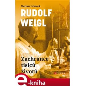 Rudolf Weigl - Zachránce tisíců životů. Vítěz nad smrtící chorobou i totalitním zlem - Mariusz Urbanek e-kniha