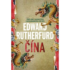 Čína. Příběh jedné z nejosobitějších a nejpozoruhodnějších zemí světa - Edward Rutherfurd