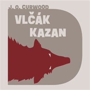 Vlčák Kazan, CD - James Oliver Curwood
