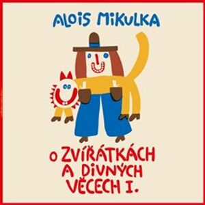 O zvířátkách a divných věcech I., CD - Alois Mikulka