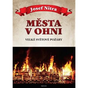 Města v ohni. Velké světové požáry - Josef Nitra