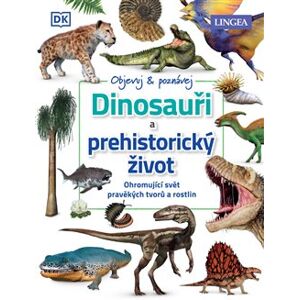 Dinosauři a prehistorický život. Ohromující svět pravěkých tvorů a rostlin - kolektiv autorů