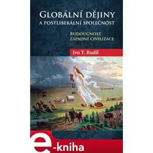 Globální dějiny a postliberální společnost. Budoucnost západní civilizace - Ivo T. Budil e-kniha