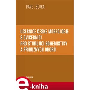 Učebnice české morfologie s cvičebnicí pro studující bohemistiky a příbuzných oborů - Pavel Sojka e-kniha