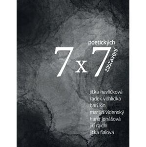 7 x 7 poetických zastavení - Jiří Raichl, Jitka Fialová, Jitka Havlíčková, Radek Vohlídka, Bari Kin, Martin Vídenský, Hana Jonášová