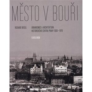 Město v bouři. Urbanismus a architektura historického centra Prahy (1830-1970) - Richard Biegel