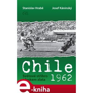 Chile 1962. Světové stříbro s leskem zlata - Stanislav Hrabě, Josef Káninský e-kniha