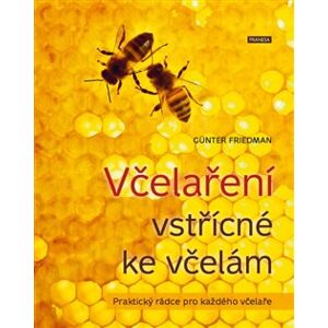 Včelaření vstřícné ke včelám. Praktický rádce pro každého včelaře - Günter Friedan