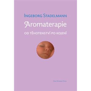 Aromaterapie od těhotenství po kojení. Původní prověřené receptury od oblíbené autorky - Ingeborg Stadelmann